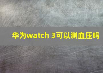 华为watch 3可以测血压吗